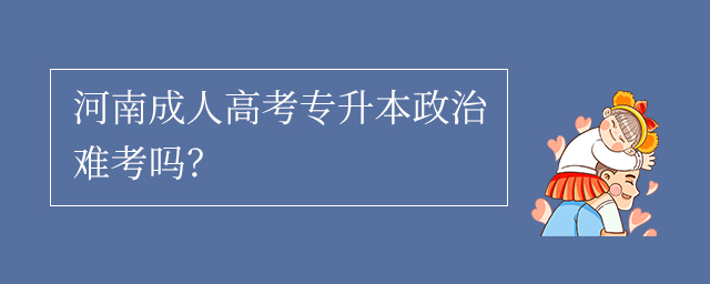 河南成人高考专升本政治难考吗?