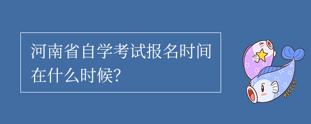 河南省自学考试报名时间在什么时候