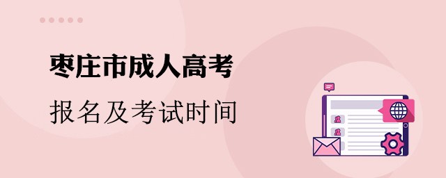 枣庄市成人高考报名及考试时间