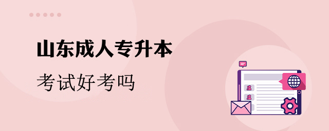 山东成人专升本好考吗