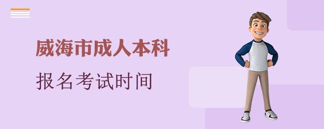 威海市成人本科报名考试时间