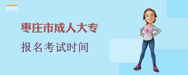 枣庄市成人大专报名考试时间