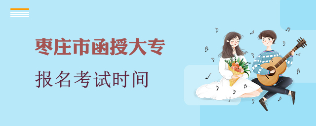 枣庄市函授大专报名考试时间
