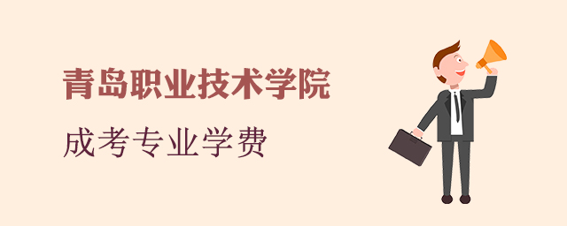 青岛职业技术学院成人高考招生专业和学费标准