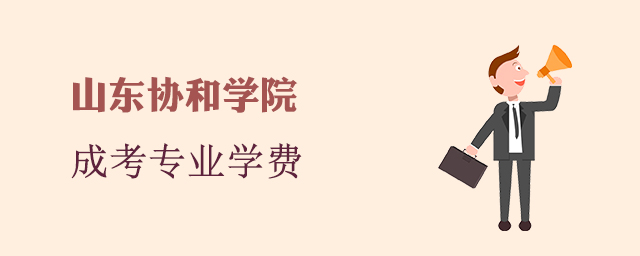 山东协和学院成人高考招生专业和学费标准