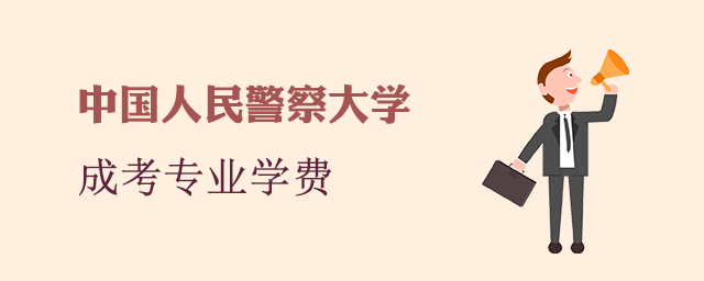 中国人民警察大学成人高考招生专业和学费标准