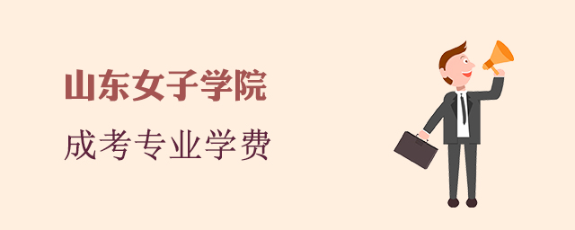 山东女子学院成人高考招生专业和学费标准