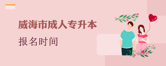 威海成人专升本报名时间