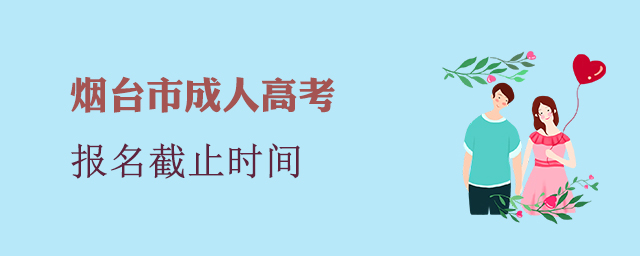 烟台市成人高考报名截止时间